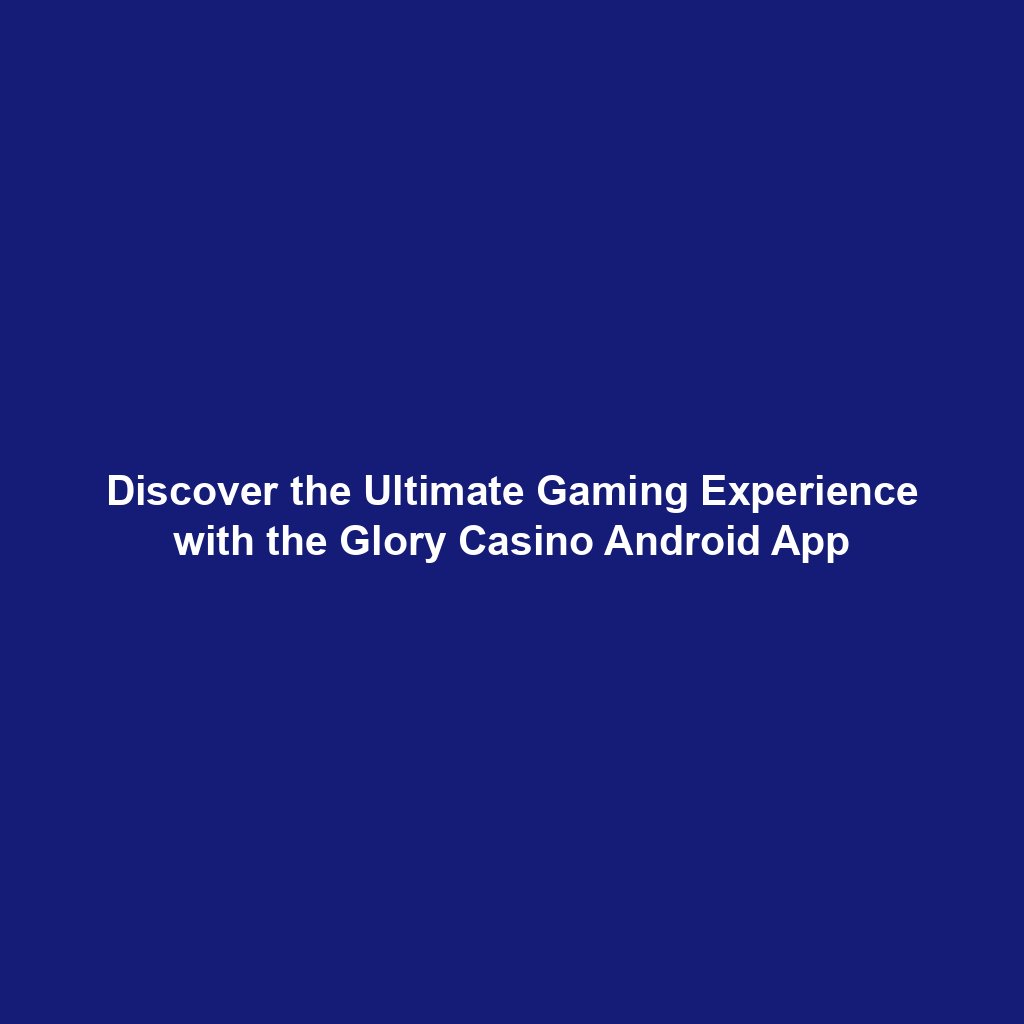 Discover the Ultimate Gaming Experience with the Glory Casino Android App