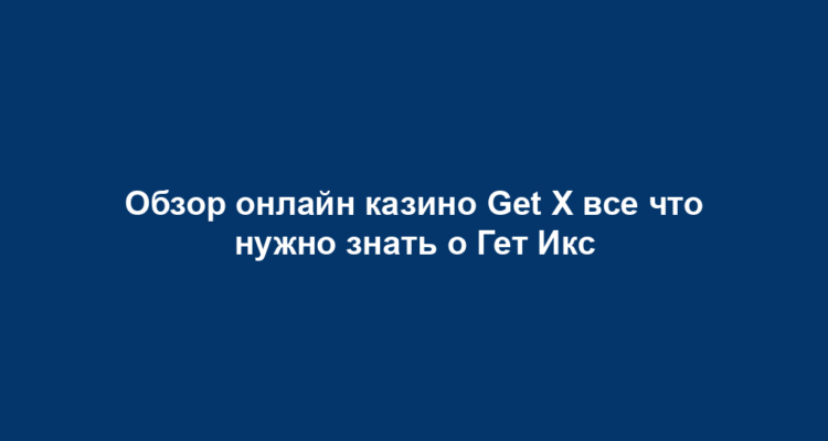 Обзор онлайн казино Get X все что нужно знать о Гет Икс