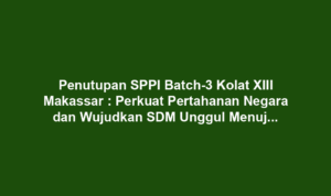 Penutupan SPPI Batch-3 Kolat XIII Makassar : Perkuat Pertahanan Negara dan Wujudkan SDM Unggul Menuju Indonesia Emas 2045