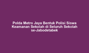 Polda Metro Jaya Bentuk Polisi Siswa Keamanan Sekolah di Seluruh Sekolah se-Jabodetabek Polda Metro Jaya Bentuk Polisi Siswa Keamanan Sekolah di Seluruh Sekolah se-Jabodetabek