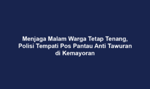 Menjaga Malam Warga Tetap Tenang, Polisi Tempati Pos Pantau Anti Tawuran di Kemayoran