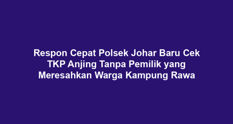 Respon Cepat Polsek Johar Baru Cek TKP Anjing Tanpa Pemilik yang Meresahkan Warga Kampung Rawa