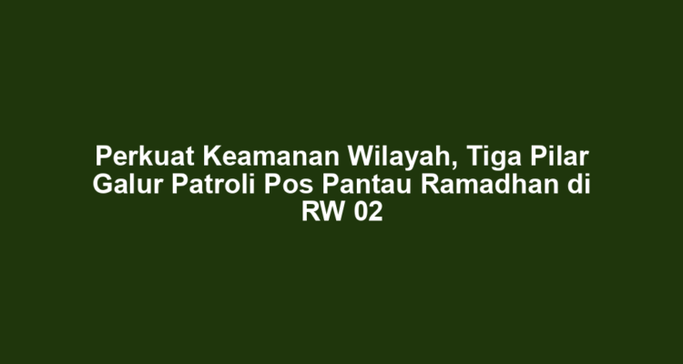 Perkuat Keamanan Wilayah, Tiga Pilar Galur Patroli Pos Pantau Ramadhan di RW 02
